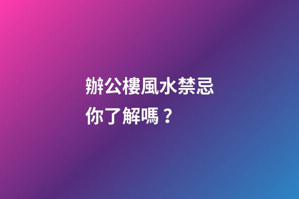 辦公樓風水禁忌你了解嗎？